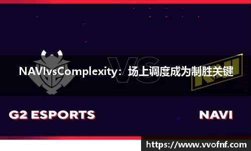 NAVIvsComplexity：场上调度成为制胜关键