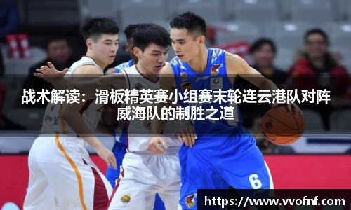 战术解读：滑板精英赛小组赛末轮连云港队对阵威海队的制胜之道