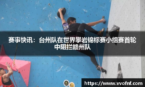 赛事快讯：台州队在世界攀岩锦标赛小组赛首轮中阻拦赣州队