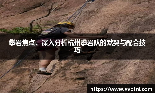攀岩焦点：深入分析杭州攀岩队的默契与配合技巧