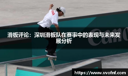 滑板评论：深圳滑板队在赛事中的表现与未来发展分析
