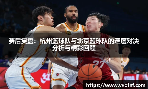 赛后复盘：杭州篮球队与北京篮球队的速度对决分析与精彩回顾