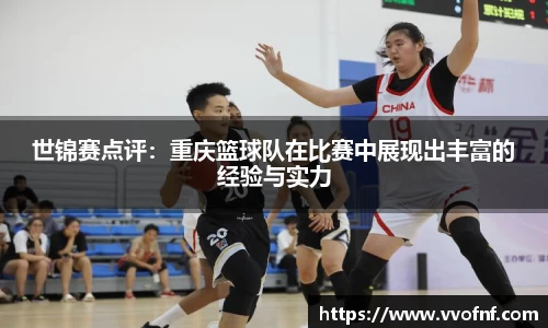 世锦赛点评：重庆篮球队在比赛中展现出丰富的经验与实力