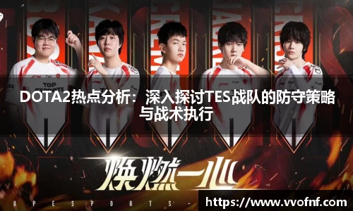 DOTA2热点分析：深入探讨TES战队的防守策略与战术执行