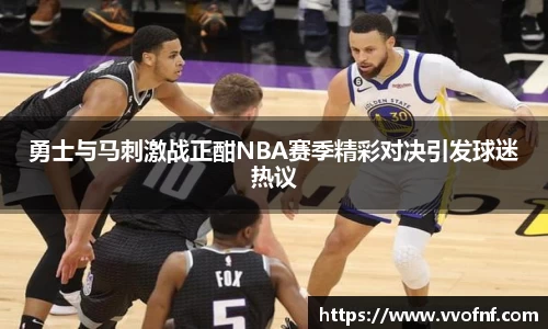 勇士与马刺激战正酣NBA赛季精彩对决引发球迷热议